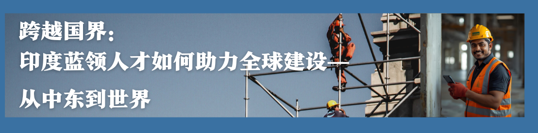 跨越国界：印度蓝领人才如何助力全球建设——从中东到世界